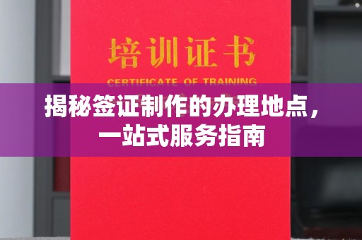 新庄揭秘签证制作的办理地点，一站式服务指南